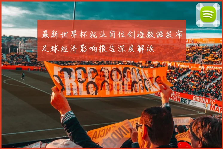 最新世界杯就业岗位创造数据发布足球经济影响报告深度解读