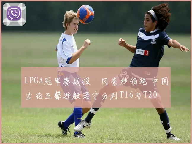 LPGA冠军赛战报畑冈奈纱领跑 中国金花王馨迎殷若宁分列T16与T20