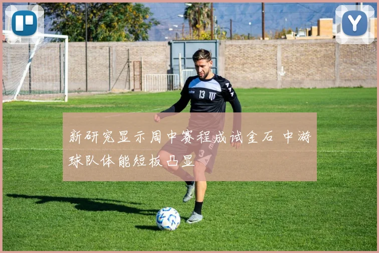 新研究显示周中赛程成试金石 中游球队体能短板凸显