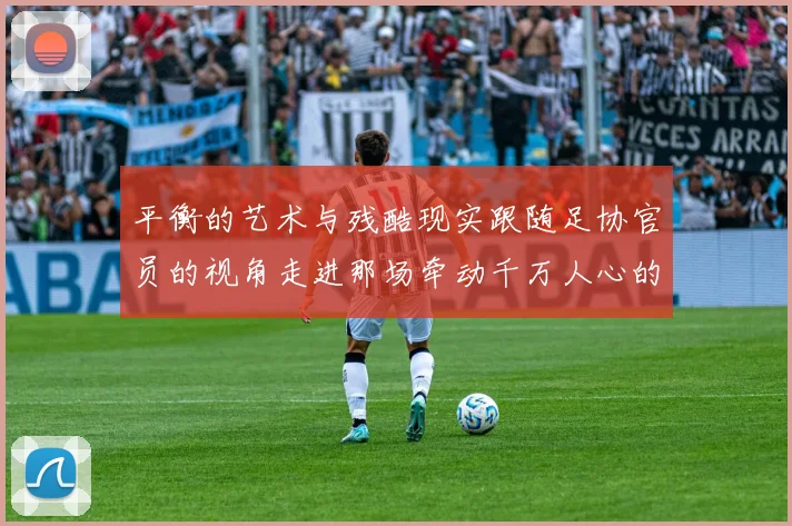 平衡的艺术与残酷现实跟随足协官员的视角走进那场牵动千万人心的赛程安排风暴