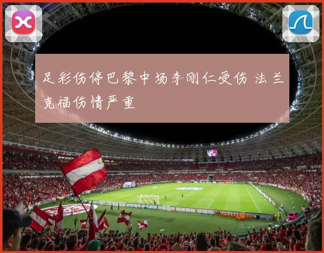足彩伤停巴黎中场李刚仁受伤 法兰克福伤情严重